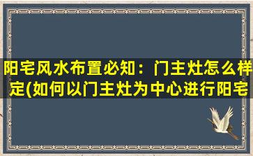 阳宅风水布置必知：门主灶怎么样定(如何以门主灶为中心进行阳宅风水布置？)