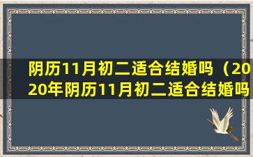 阴历11月初二适合结婚吗（2020年阴历11月初二适合结婚吗）