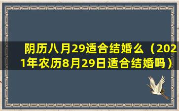 阴历八月29适合结婚么（2021年农历8月29日适合结婚吗）