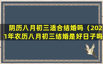 阴历八月初三适合结婚吗（2021年农历八月初三结婚是好日子吗）