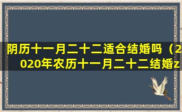 阴历十一月二十二适合结婚吗（2020年农历十一月二十二结婚zui佳日）