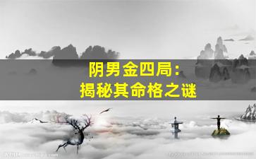 阴男金四局：揭秘其命格之谜