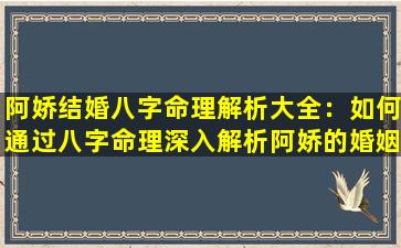 阿娇结婚八字命理解析大全：如何通过八字命理深入解析阿娇的婚姻运势