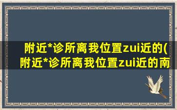 附近*诊所离我位置zui近的(附近*诊所离我位置zui近的南宁柏乐口腔怎么样呢)