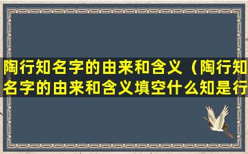 陶行知名字的由来和含义（陶行知名字的由来和含义填空什么知是行之成）