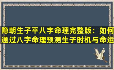 隐朝生子平八字命理完整版：如何通过八字命理预测生子时机与命运