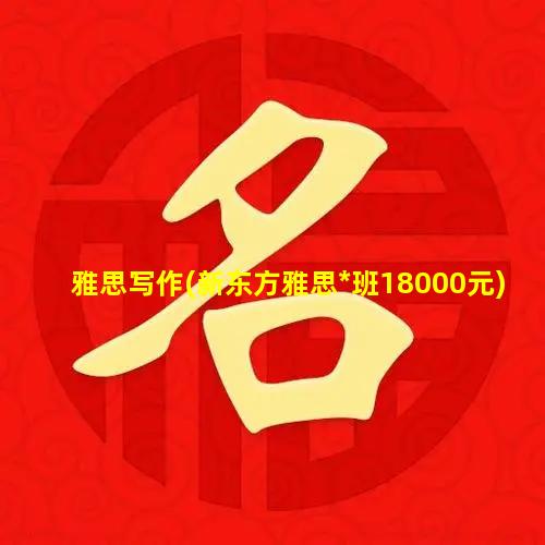 雅思写作(新东方雅思*班18000元)