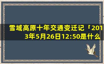 雪域高原十年交通变迁记「2013年5月26日12:50是什么星座」