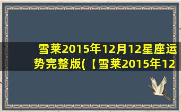 雪莱2015年12月12星座运势完整版(【雪莱2015年12月12星座运势】完整版，12月爱情顺利，事业顺风顺水！)