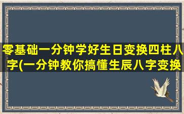 零基础一分钟学好生日变换四柱八字(一分钟教你搞懂生辰八字变换，轻松入门！)