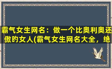 霸气女生网名：做一个比奥利奥还傲旳女人(霸气女生网名大全，绝对让你做一个比奥利奥还傲的女人！)