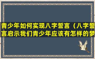 青少年如何实现八字誓言（八字誓言启示我们青少年应该有怎样的梦想）