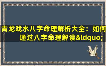 青龙戏水八字命理解析大全：如何通过八字命理解读“青龙戏水”格局