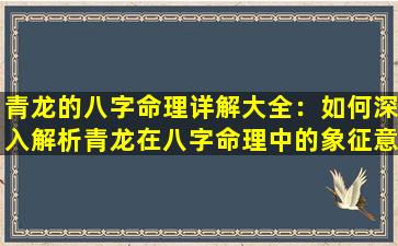 青龙的八字命理详解大全：如何深入解析青龙在八字命理中的象征意义与影响