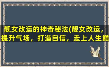 靓女改运的神奇秘法(靓女改运，提升气场，打造自信，走上人生巅峰！)