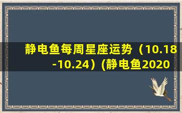 静电鱼每周星座运势（10.18-10.24）(静电鱼2020星座运势）