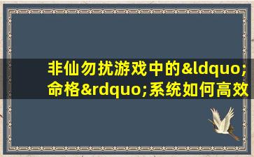 非仙勿扰游戏中的“命格”系统如何高效刷取