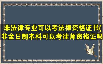 非法律专业可以考法律资格证书(非全日制本科可以考律师资格证吗)