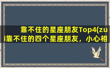 靠不住的星座朋友Top4(zui靠不住的四个星座朋友，小心相处！)