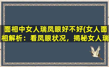 面相中女人瑞凤眼好不好(女人面相解析：看凤眼状况，揭秘女人瑞与命运之关系)