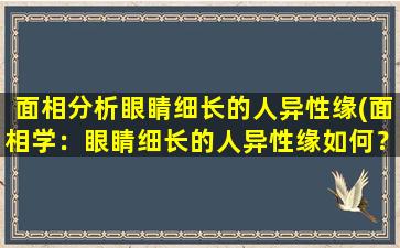 面相分析眼睛细长的人异性缘(面相学：眼睛细长的人异性缘如何？-智能百科)