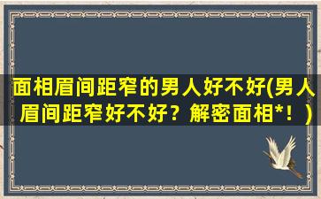 面相眉间距窄的男人好不好(男人眉间距窄好不好？解密面相*！)