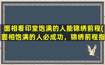 面相看印堂饱满的人能锦绣前程(面相饱满的人必成功，锦绣前程指日可待！)