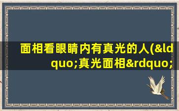 面相看眼睛内有真光的人(“真光面相”揭示：眼睛内有神秘光芒的人的奥秘)