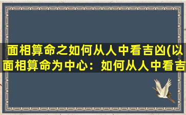 面相算命之如何从人中看吉凶(以面相算命为中心：如何从人中看吉凶？！达人分享！)