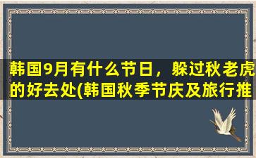 韩国9月有什么节日，躲过秋老虎的好去处(韩国秋季节庆及旅行推荐，迎接9月的好去处！)