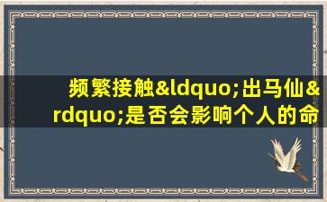 频繁接触“出马仙”是否会影响个人的命格