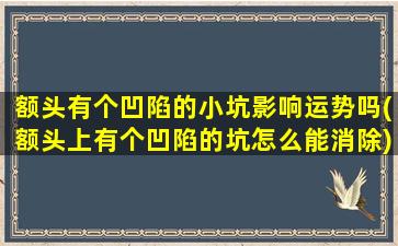 额头有个凹陷的小坑影响运势吗(额头上有个凹陷的坑怎么能消除)