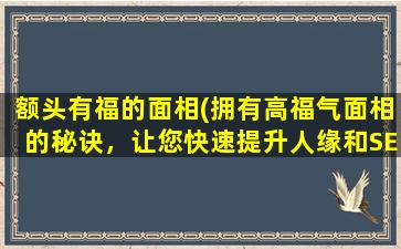 额头有福的面相(拥有高福气面相的秘诀，让您快速提升人缘和SEO排名！)