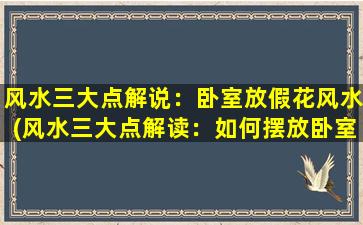 风水三大点解说：卧室放假花风水(风水三大点解读：如何摆放卧室的假花才符合风水要求)