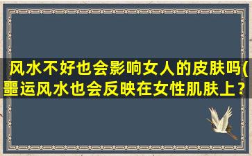 风水不好也会影响女人的皮肤吗(噩运风水也会反映在女性肌肤上？)