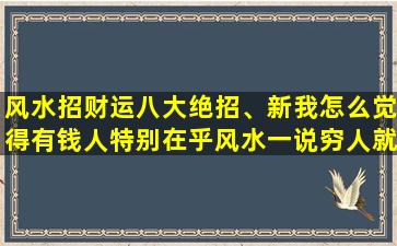 风水招财运八大绝招、新我怎么觉得有钱人特别在乎风水一说穷人就毫不在乎