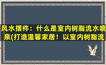 风水摆件：什么是室内树脂流水喷泉(打造温馨家居！以室内树脂流水喷泉为中心的风水摆件惊艳亮相！)