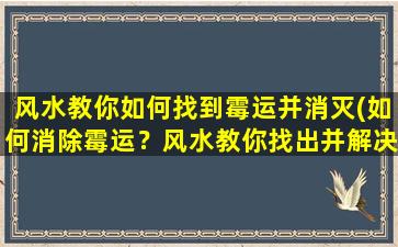 风水教你如何找到霉运并消灭(如何消除霉运？风水教你找出并解决问题！)