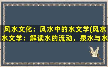 风水文化：风水中的水文学(风水水文学：解读水的流动，泉水与水池的作用与摆放技巧)