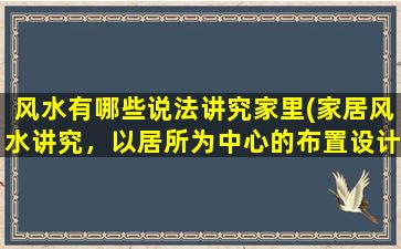 风水有哪些说法讲究家里(家居风水讲究，以居所为中心的布置设计大揭秘！)