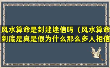 风水算命是封建迷信吗（风水算命到底是真是假为什么那么多人相信）