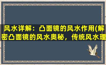 风水详解：凸面镜的风水作用(解密凸面镜的风水奥秘，传统风水理论揭秘)