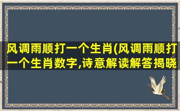 风调雨顺打一个生肖(风调雨顺打一个生肖数字,诗意解读解答揭晓落实)