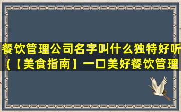 餐饮管理公司名字叫什么独特好听(【美食指南】一口美好餐饮管理，独特好听的名字也是成功之匙！)