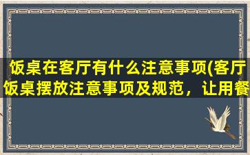 饭桌在客厅有什么注意事项(客厅饭桌摆放注意事项及规范，让用餐更舒适)