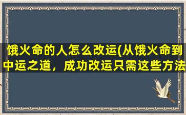 饿火命的人怎么改运(从饿火命到中运之道，成功改运只需这些方法)