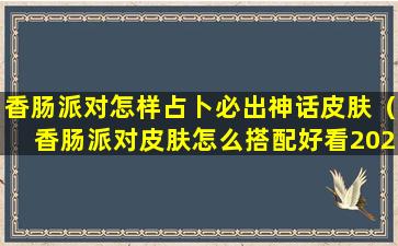 香肠派对怎样占卜必出神话皮肤（香肠派对皮肤怎么搭配好看2020）