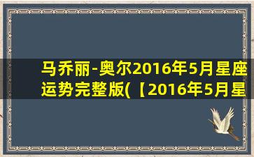 马乔丽-奥尔2016年5月星座运势完整版(【2016年5月星座运势】马乔丽-奥尔全面解析)