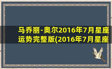 马乔丽-奥尔2016年7月星座运势完整版(2016年7月星座运势完整预测-马乔丽-奥尔)