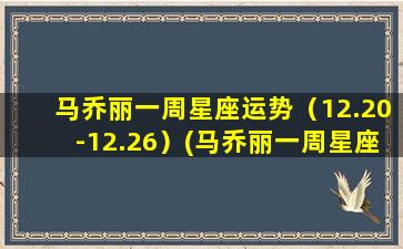 马乔丽一周星座运势（12.20-12.26）(马乔丽一周星座运势2022(6.20-6.26)）